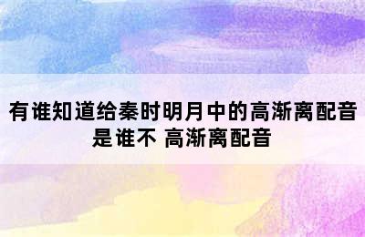 有谁知道给秦时明月中的高渐离配音是谁不 高渐离配音